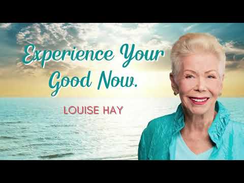Experience Your Good Now    Louise Hay