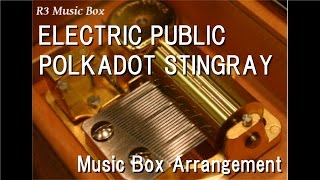 ELECTRIC PUBLIC/POLKADOT STINGRAY [Music Box]