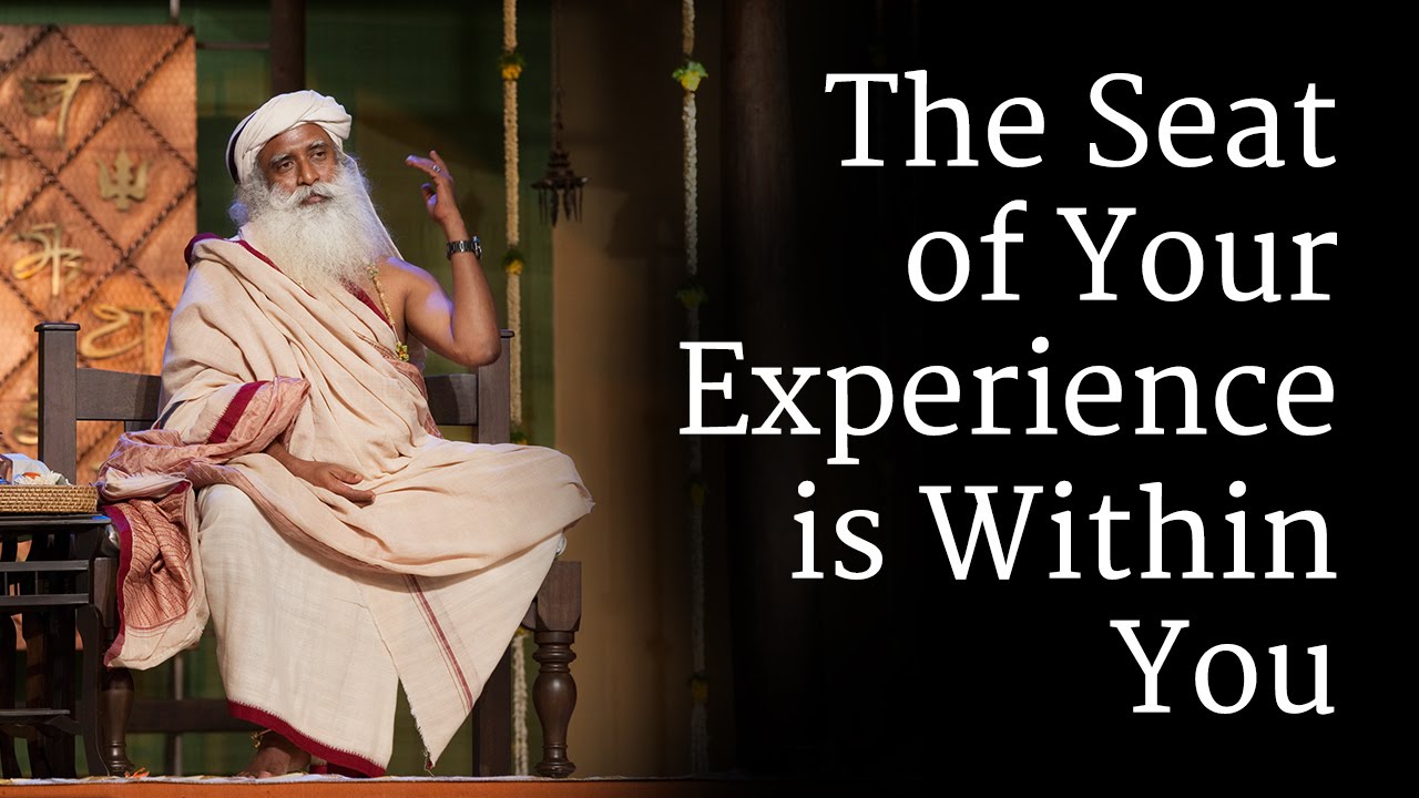 The ​Seat of Your Experience is Within You | Sadhguru
