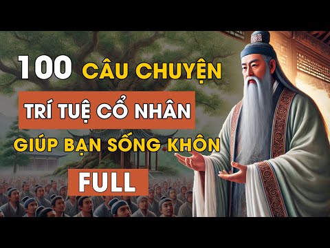 100 câu chuyện thâm thúy | Cổ nhân dạy về triết lý cuộc sống | Giúp bạn sống khôn ngoan | FULL