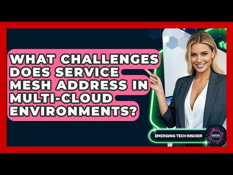 What Challenges Does Service Mesh Address In Multi-cloud Environments? - Emerging Tech Insider
