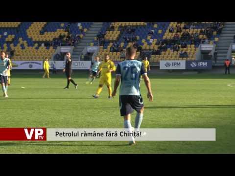 Petrolul rămâne fără Chiriță!