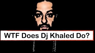 WTF Does Dj Khaled Do?