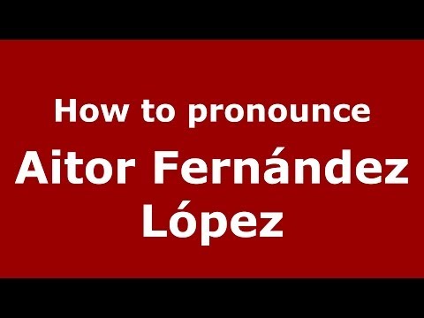 How to pronounce Aitor Fernández López (Spanish/Spain) - PronounceNames.com
