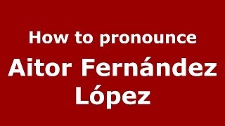 How to pronounce Aitor Fernández López