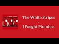 The White Stripes - I Fought Piranhas (Lyrics)