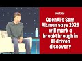 OpenAI S Sam Altman Says 2026 Will Mark A Breakthrough In AI Driven Discovery