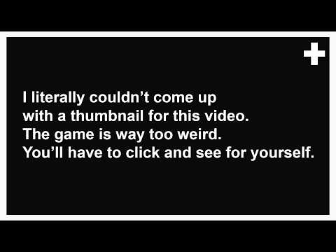 This is Officially The Weirdest Game I Have Ever Played