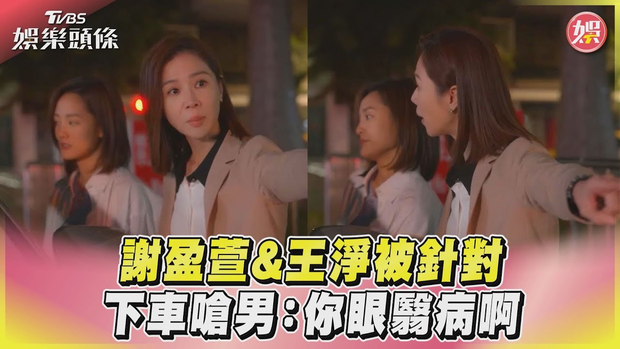 影音/謝盈萱&王淨被針對 下車嗆男:你眼翳病啊