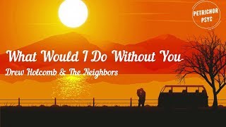 What Would I Do Without You - Drew Holcomb &amp; The Neighbors (Lyrics) HD