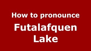 How to pronounce Futalafquen Lake
