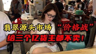 翡翠源头市场价格战，给货主三个亿都不卖！