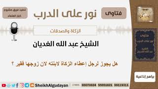 صورة هل يجوز لرجل إعطاء الزكاة لابنته لان زوجها فقير ؟ الشيخ الغديان - مشروع كبار العلماء