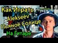 Alekseev - Пьяное Солнце (Видео Урок Как Играть На Гитаре) Разбор ...