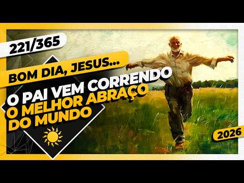 O PAI VEM CORRENDO: O MELHOR ABRAÇO DO MUNDO – Bom dia, Jesus! 221/365 (2026)