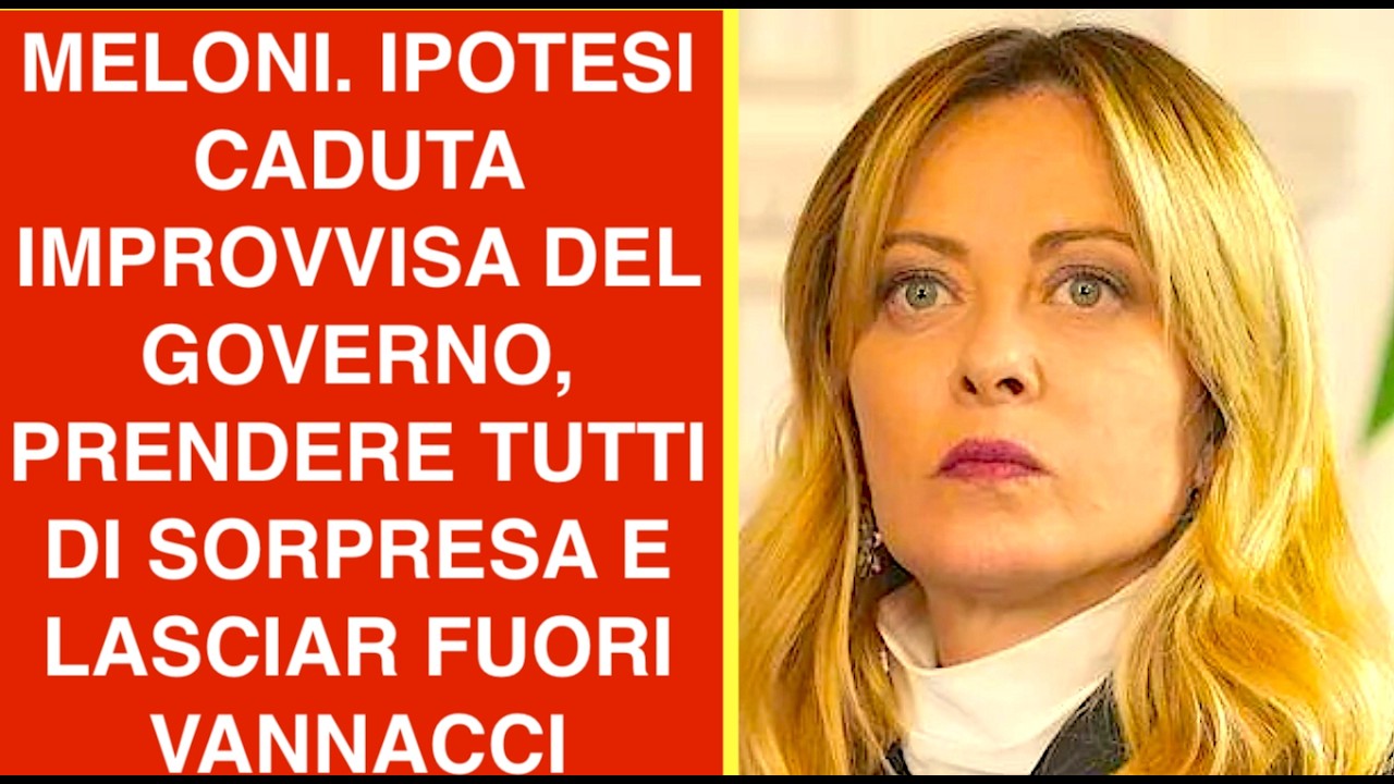 MELONI. IPOTESI CADUTA IMPROVVISA DEL GOVERNO, PRENDERE TUTTI DI SORPRESA E LASCIAR FUORI VANNACCI