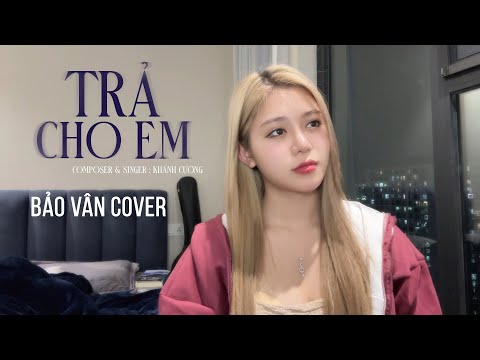 TRẢ CHO EM - KHÁNH CƯỜNG | COVER: BẢO VÂN - Anh trả cho em tự do, Tháng năm ta từng gắn bó
