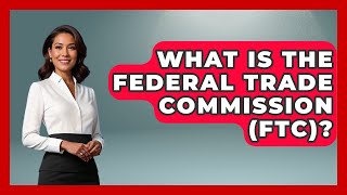 What Is The Federal Trade Commission (FTC) - Law School Prep Hub