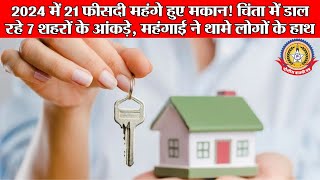 🔴-२०२४ मैं २१ फीसदी मेहेंग हुए मकान ! चिंता मैं डाल रहे ७ शहरो के आंकड़े , महंगाई ने थामे लोगो के हाथ