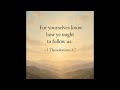 “For yourselves know how ye ought to follow us:” — 2 Thessalonians 3:7