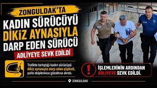 Zonguldakta Kadın Sürücüyü Dikiz Aynasıyla Darp Eden Sürücü Adliyeye Sevk Edildi