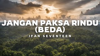 Download lagu Jangan Paksa Rindu (Beda) - Ifan Seventeen (Lirik Lagu) mp3