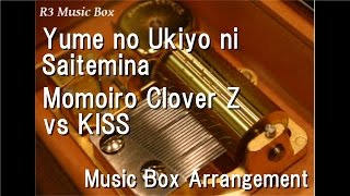 Yume no Ukiyo ni Saitemina/Momoiro Clover Z vs KISS [Music Box]