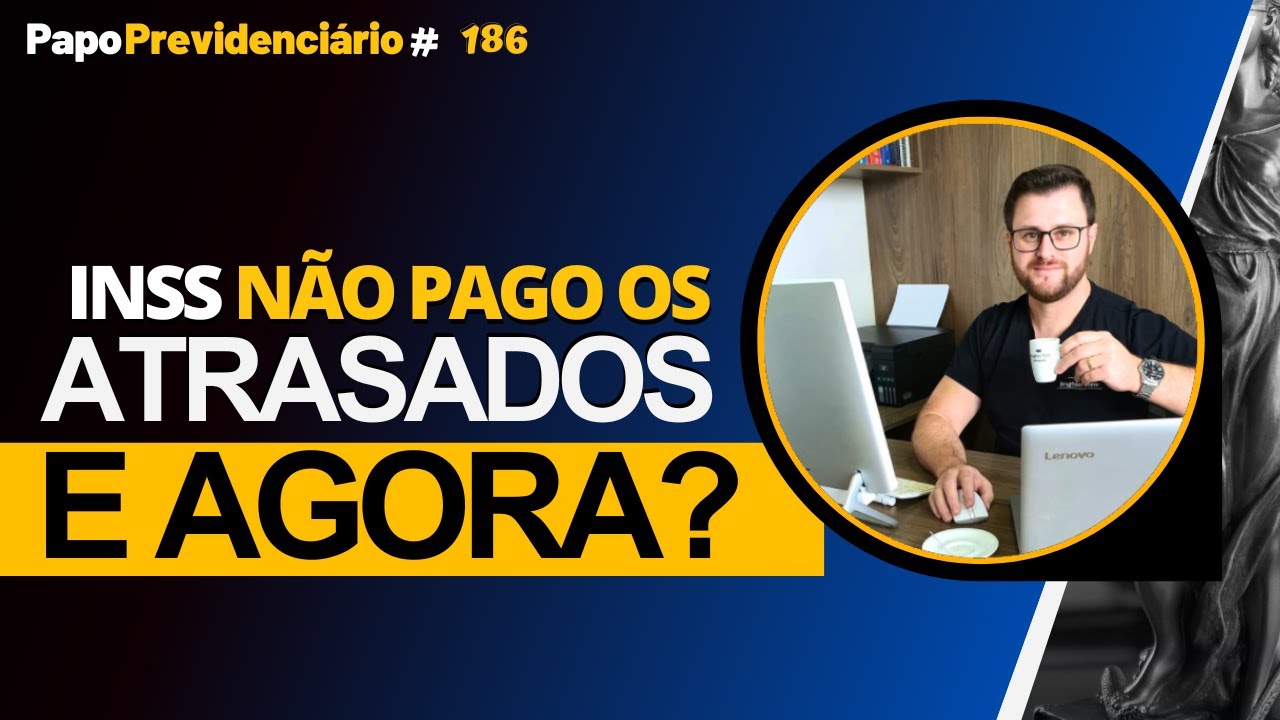 INSS NÃO PAGO OS ATRASADOS E AGORA? │ Papo Previdenciário #186