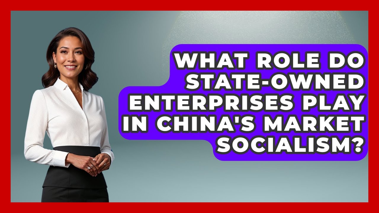 What Role Do State-owned Enterprises Play In China's Market Socialism? - History of Communism