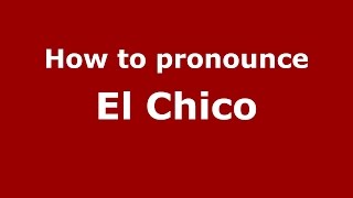How to pronounce El Chico