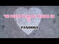 No puedo dejar de pensar en ti //Pandora (letra)