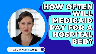 How Often Will Medicaid Pay For A Hospital Bed? - CountyOffice.org
