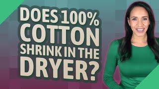 Does 100% cotton shrink in the dryer?