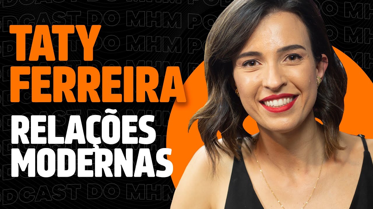 TATY FERREIRA (e os RELACIONAMENTOS MODERNO) | PODCAST do MHM