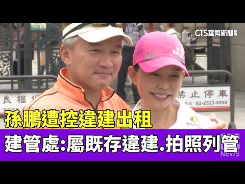 孫鵬遭控違建出租　建管處：屬既存違建.拍照列管