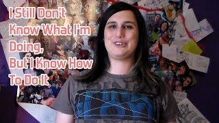 I Still Don't Know What I'm Doing, But I Know How To Do It