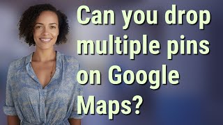 Can you drop multiple pins on Google Maps?