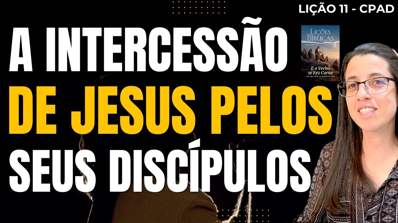 EBD Lição 11 A INTERCESSÃO DE JESUS PELOS SEUS DISCÍPULOS – 15 de Junho de 2025