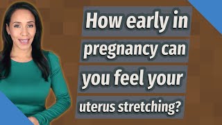 How early in pregnancy can you feel your uterus stretching?