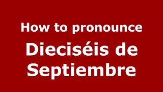 How to pronounce Dieciséis De Septiembre