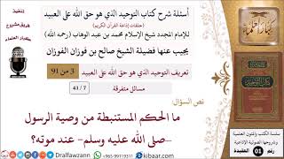 7 من 41|أسئلة شرح كتاب التوحيد|مسائل متفرقة|ما الحكم المستنبطة من وصية الرسول عند موته؟|صالح الفوزان image