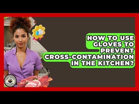 How To Use Gloves To Prevent Cross-contamination In The Kitchen? - Food Safety Kitchen