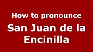 How to pronounce San Juan De La Encinilla