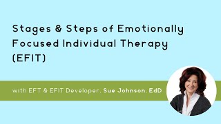 The Stages & Steps of Emotionally Focused Individual Therapy (EFIT) with Sue Johnson, EdD