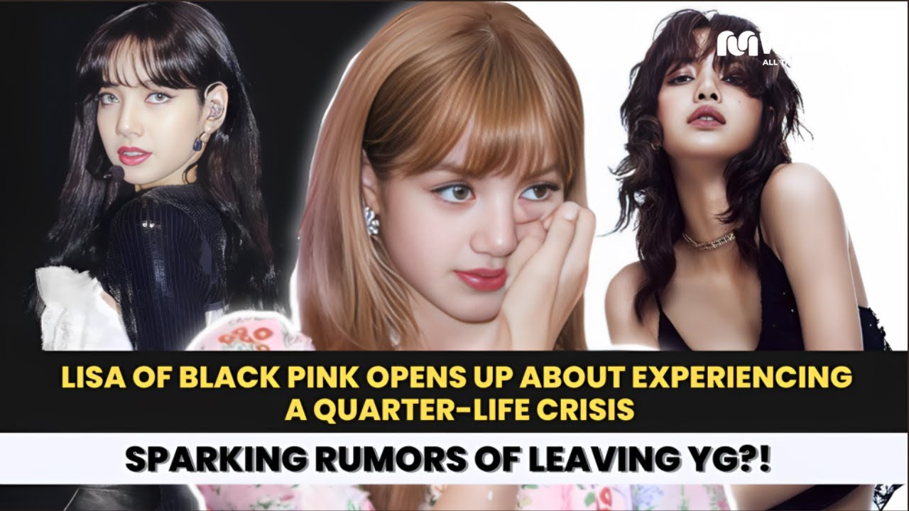 Lisa of Black Pink opens up about experiencing a quarter life crisis, sparking rumors of leaving YG?