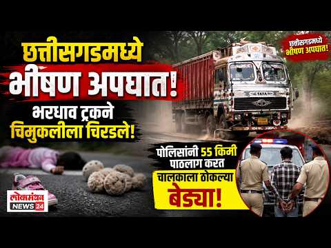 छत्तीसगडमध्ये भीषण अपघात! भरधाव ट्रकने चिमुकलीला चिरडले; पोलिसांनी ५५ किमी पाठलाग करत चालकाला ठोकल्या बेड्या