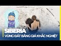 SIBERIA VÙNG ĐẤT BĂNG GIÁ KHỔNG LỒ KHẮC NGHIỆT NHẤT THẾ GIỚI