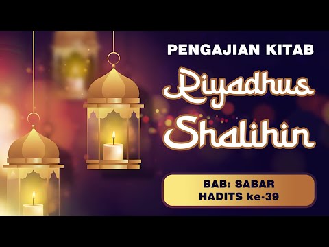 PENGAJIAN KITAB RIYADHUS SHALIHIN BAB: SABAR HADITS KE-39