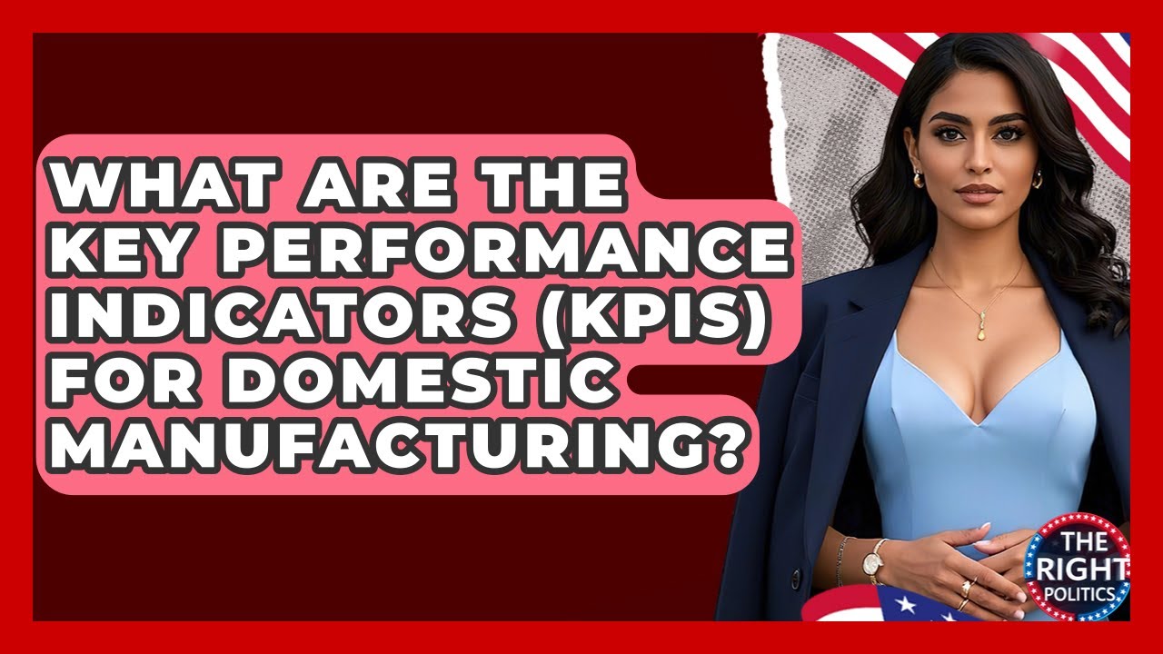 What Are The Key Performance Indicators (KPIs) For Domestic Manufacturing? - The Right Politics