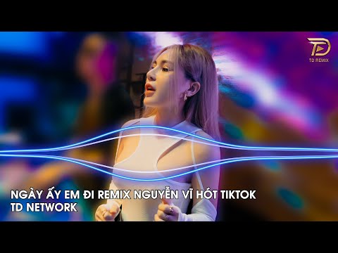 Ngày Ấy Em Đi Remix Nguyễn Vĩ ~ Ngày Ấy Em Đi Sao Chẳng Nói Với Anh Câu Gì Remix Hot TikTok